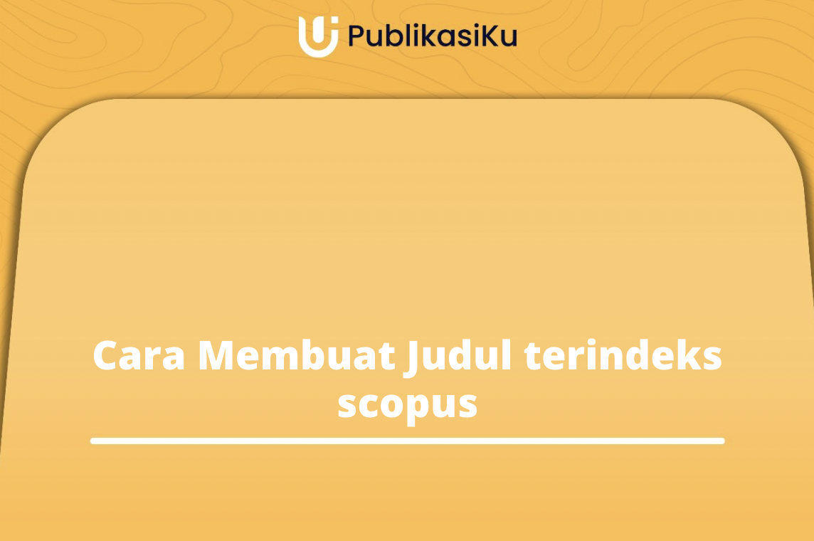 Cara Membuat Judul Menarik Agar Terindeks Oleh Scopus!